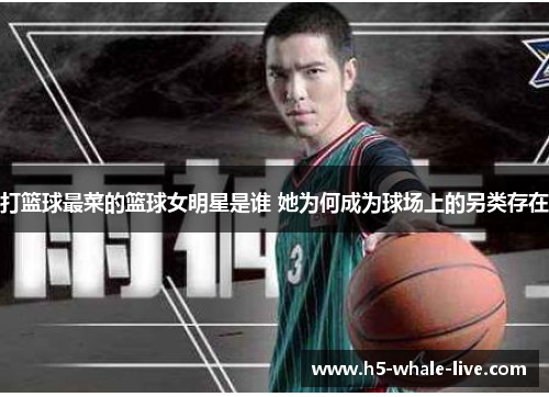 打篮球最菜的篮球女明星是谁 她为何成为球场上的另类存在