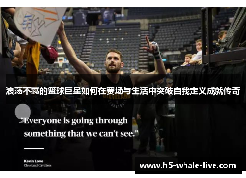 浪荡不羁的篮球巨星如何在赛场与生活中突破自我定义成就传奇