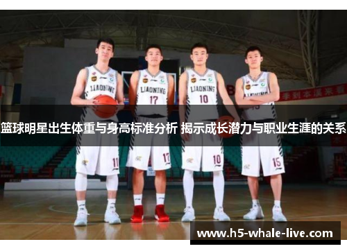 篮球明星出生体重与身高标准分析 揭示成长潜力与职业生涯的关系