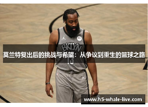 莫兰特复出后的挑战与希望:从争议到重生的篮球之路
