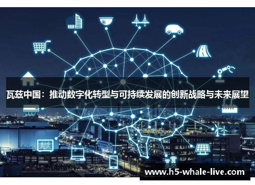 瓦兹中国：推动数字化转型与可持续发展的创新战略与未来展望